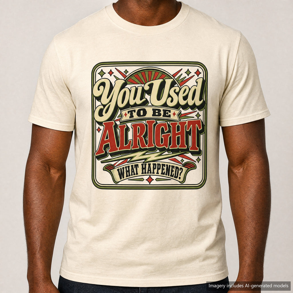 You Used To Be Alright What Happened T-shirt, laid flat